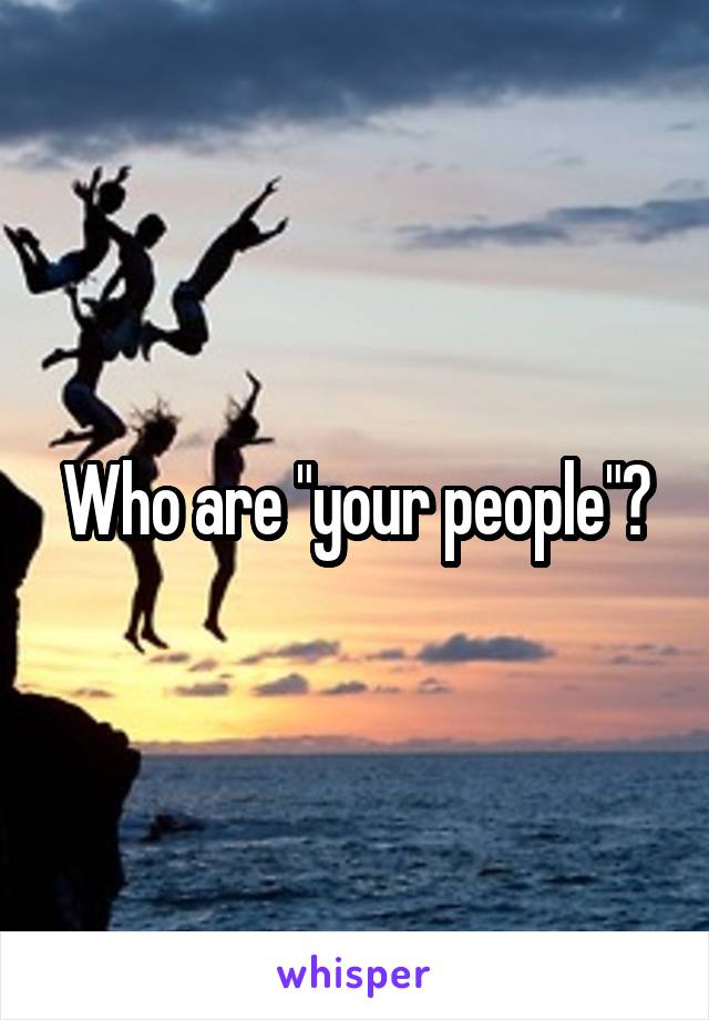 Who are "your people"?