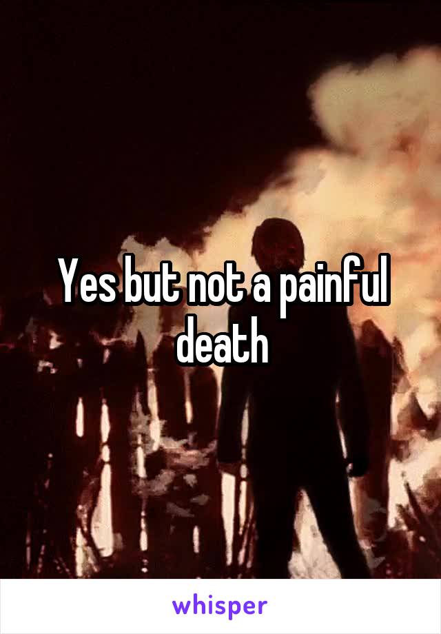 Yes but not a painful death
