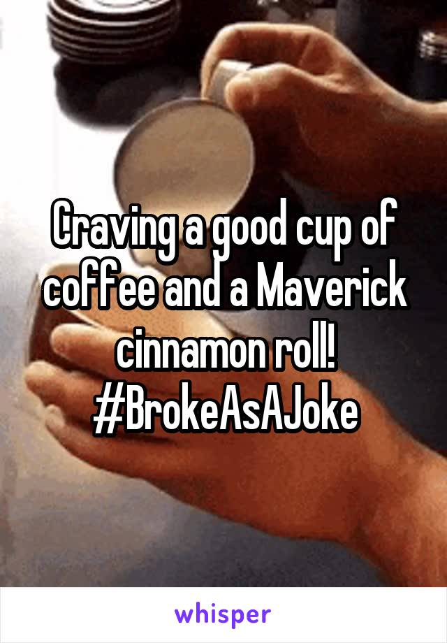 Craving a good cup of coffee and a Maverick cinnamon roll! #BrokeAsAJoke