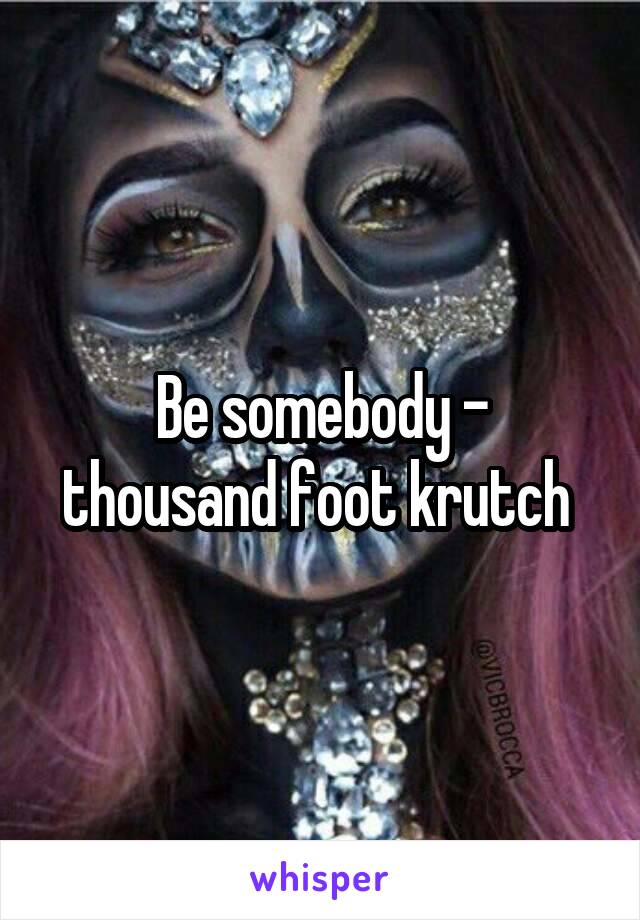 Be somebody - thousand foot krutch 
