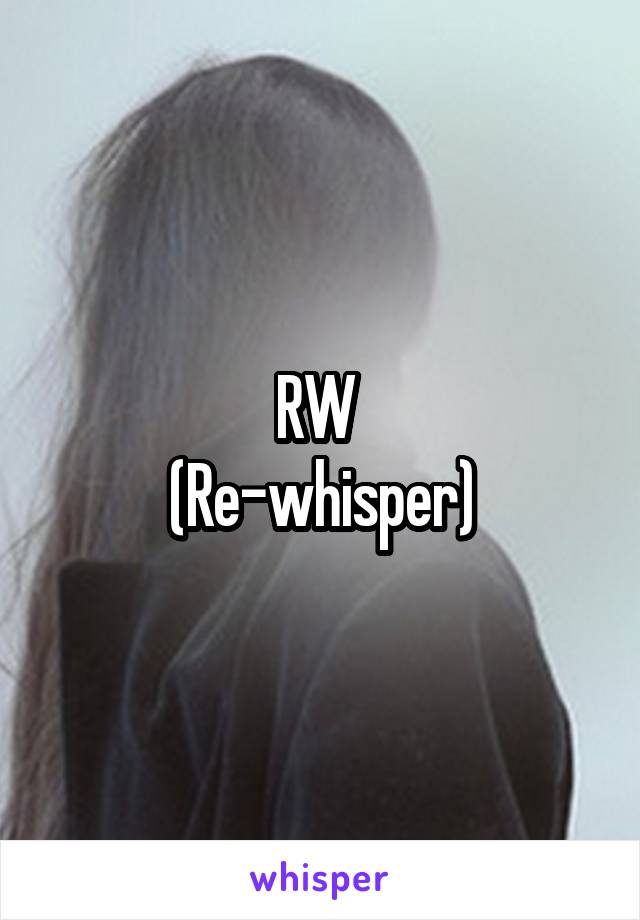 RW 
(Re-whisper)