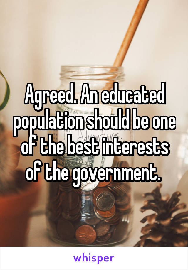 Agreed. An educated population should be one of the best interests of the government. 