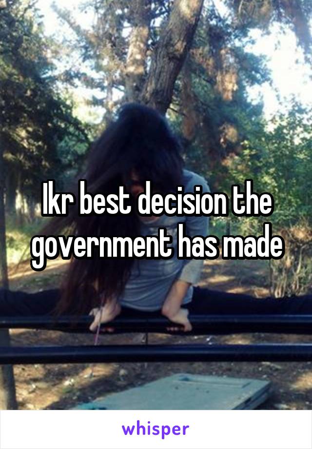Ikr best decision the government has made