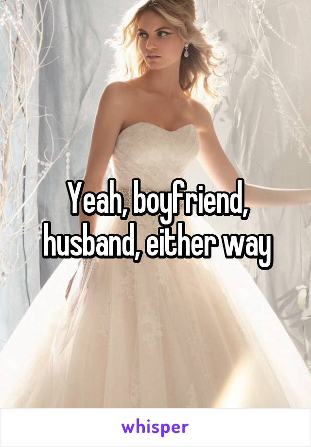 Yeah, boyfriend, husband, either way
