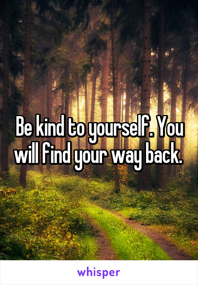 Be kind to yourself. You will find your way back. 