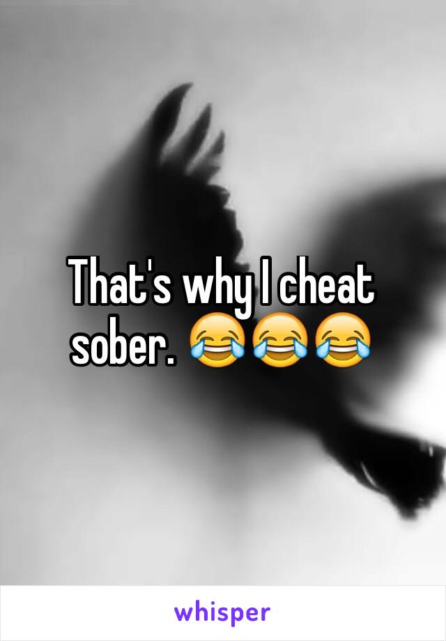 That's why I cheat sober. 😂😂😂