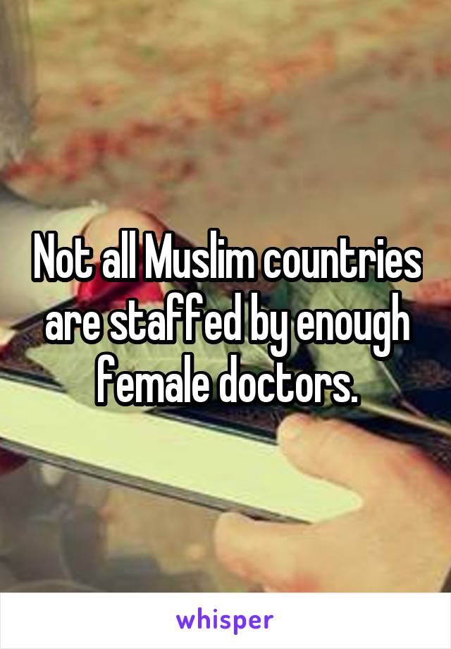 Not all Muslim countries are staffed by enough female doctors.
