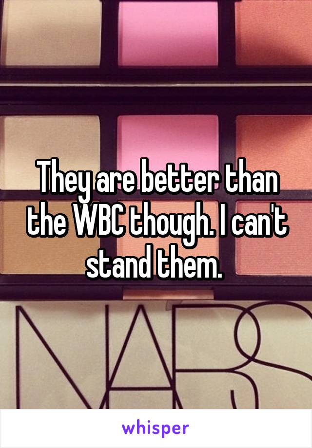 They are better than the WBC though. I can't stand them. 