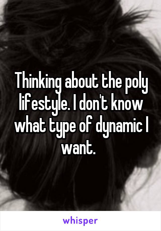 Thinking about the poly lifestyle. I don't know what type of dynamic I want.  