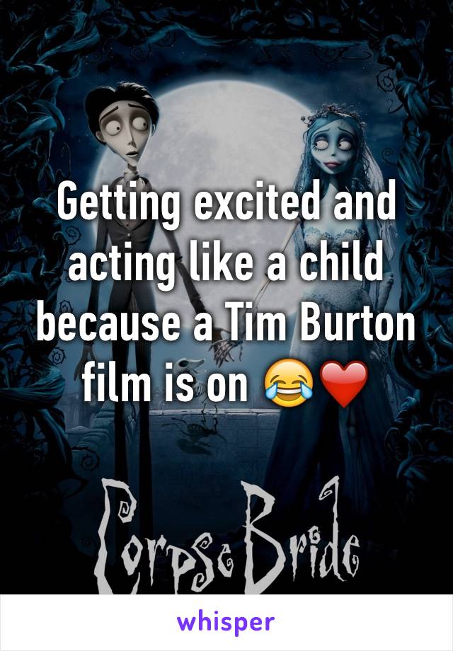 Getting excited and acting like a child because a Tim Burton film is on 😂❤️