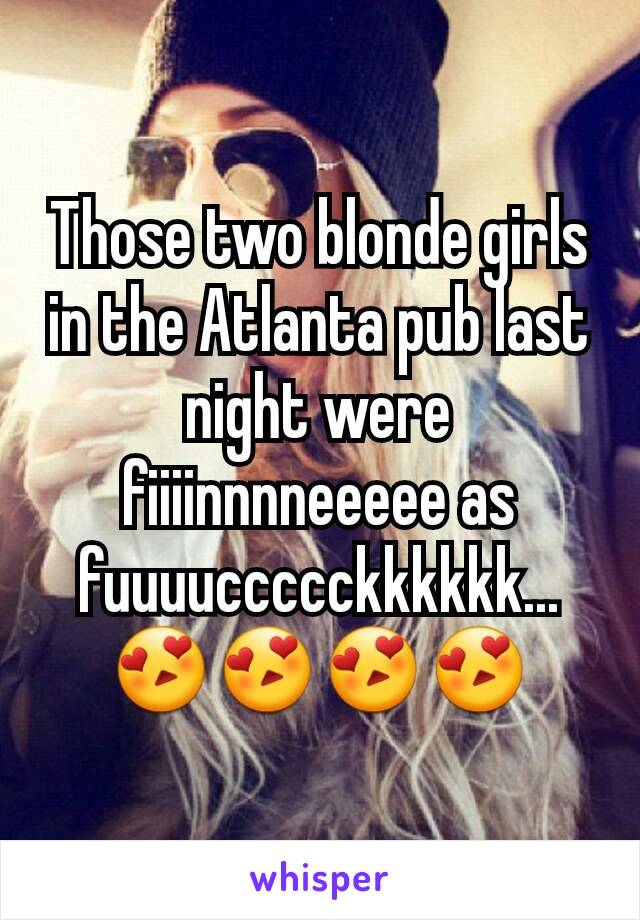 Those two blonde girls in the Atlanta pub last night were fiiiinnnneeeee as fuuuuccccckkkkkk...😍😍😍😍