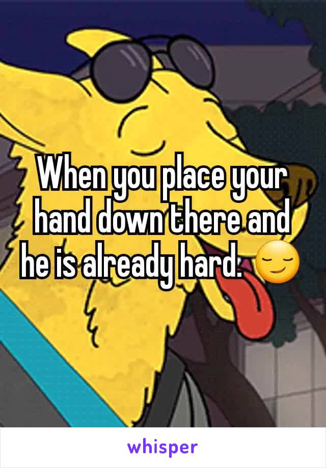 When you place your hand down there and he is already hard. 😏
