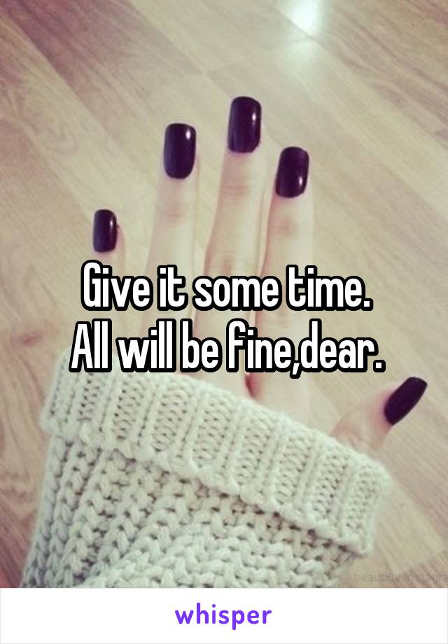 Give it some time.
All will be fine,dear.