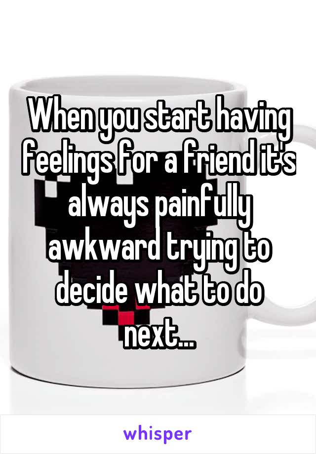 When you start having feelings for a friend it's always painfully awkward trying to decide what to do next...