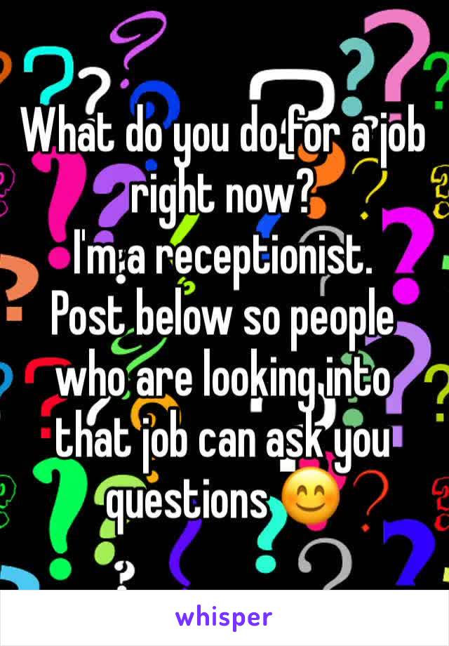 What do you do for a job right now?
I'm a receptionist.
Post below so people who are looking into that job can ask you questions 😊
