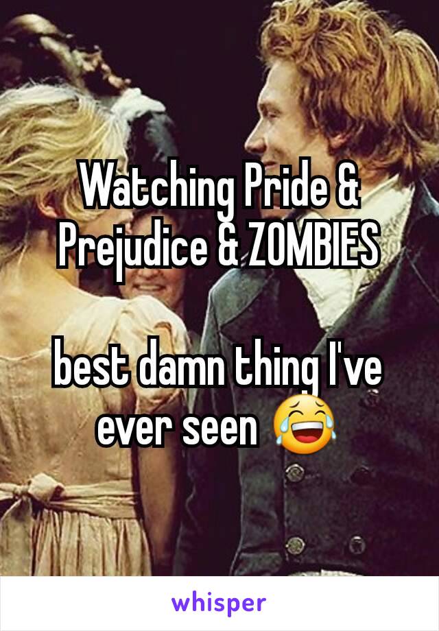 Watching Pride & Prejudice & ZOMBIES

best damn thing I've ever seen 😂