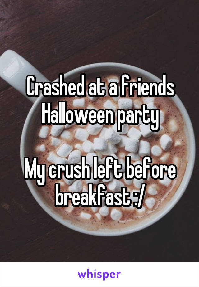 Crashed at a friends Halloween party

My crush left before breakfast :/