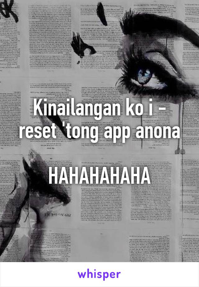 Kinailangan ko i - reset 'tong app anona

HAHAHAHAHA