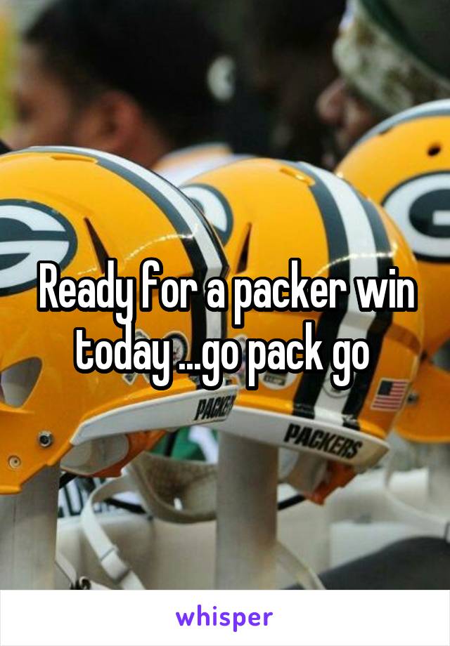 Ready for a packer win today ...go pack go 