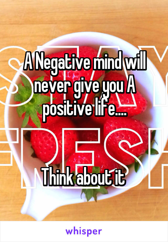 A Negative mind will never give you A positive life....


Think about it 