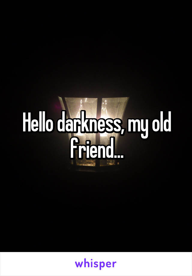 Hello darkness, my old friend...