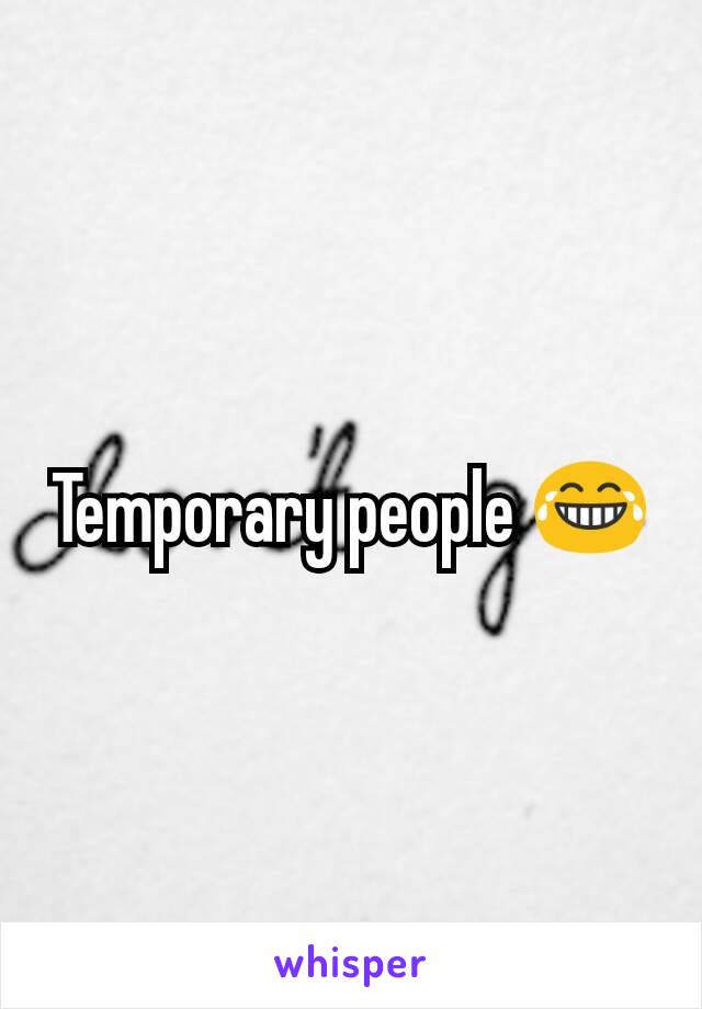 Temporary people 😂
