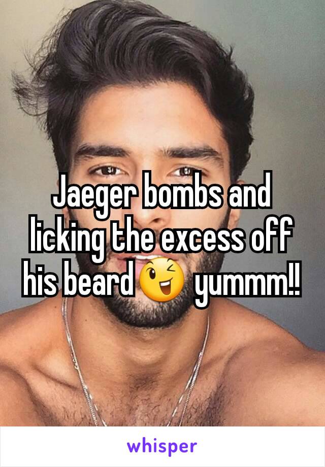 Jaeger bombs and licking the excess off his beard😉 yummm!!