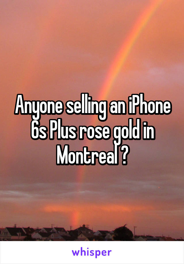 Anyone selling an iPhone 6s Plus rose gold in Montreal ?