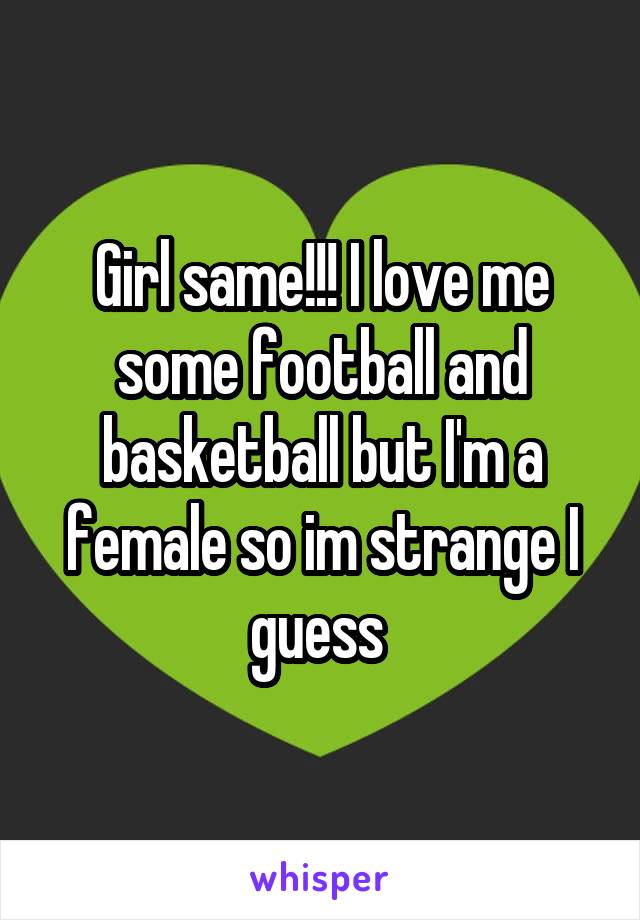 Girl same!!! I love me some football and basketball but I'm a female so im strange I guess 