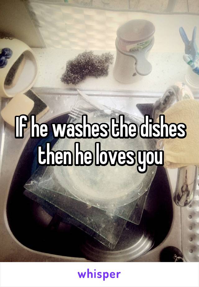 If he washes the dishes then he loves you
