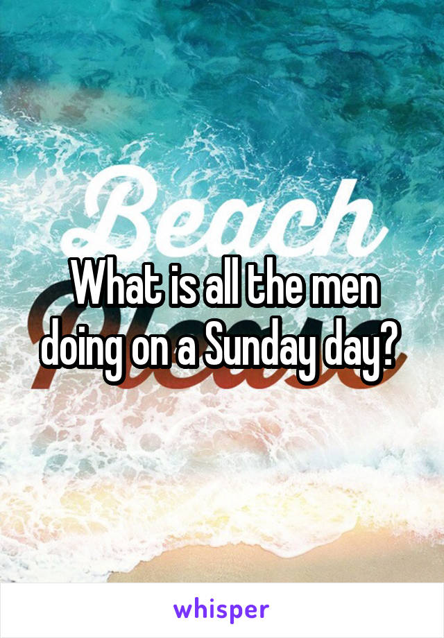 What is all the men doing on a Sunday day? 