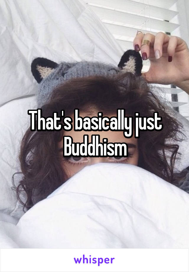 That's basically just Buddhism