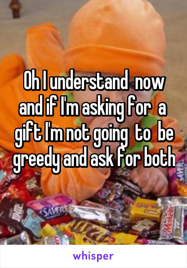 Oh I understand  now and if I'm asking for  a  gift I'm not going  to  be greedy and ask for both 