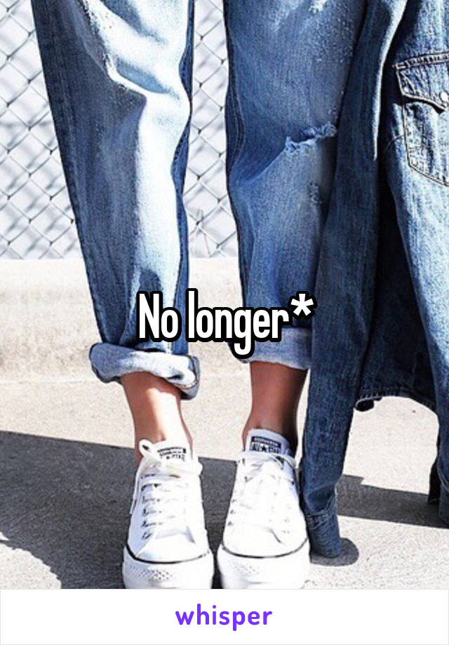 No longer*