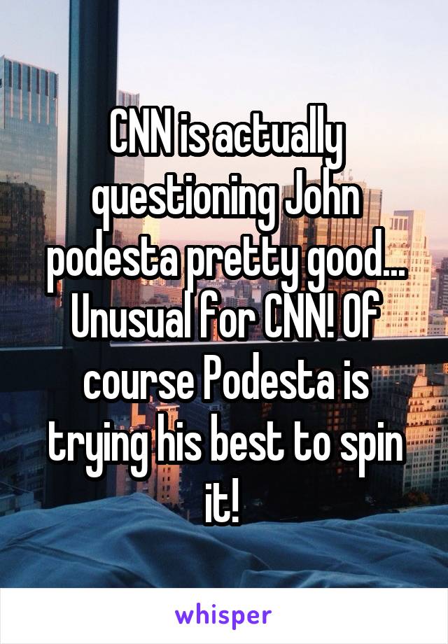 CNN is actually questioning John podesta pretty good... Unusual for CNN! Of course Podesta is trying his best to spin it! 