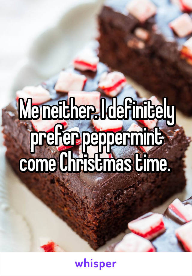 Me neither. I definitely prefer peppermint come Christmas time. 