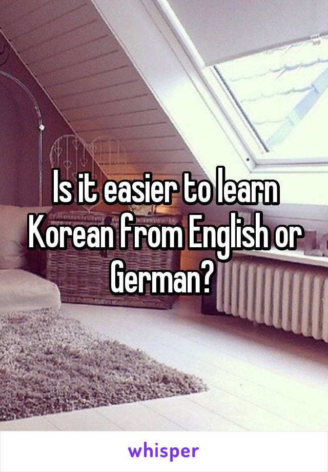 Is it easier to learn Korean from English or German? 