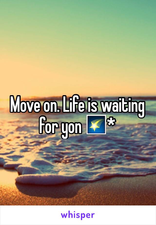 Move on. Life is waiting for yon 🌠*