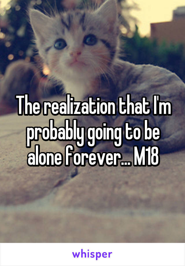 The realization that I'm probably going to be alone forever... M18