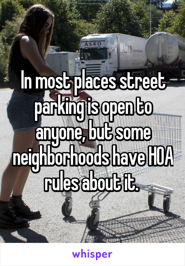 In most places street parking is open to anyone, but some neighborhoods have HOA rules about it. 