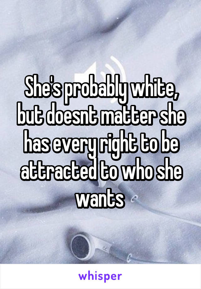 She's probably white, but doesnt matter she has every right to be attracted to who she wants 