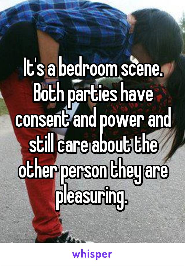 It's a bedroom scene. Both parties have consent and power and still care about the other person they are pleasuring. 