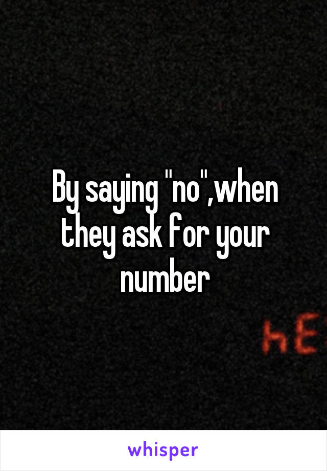 By saying "no",when they ask for your number