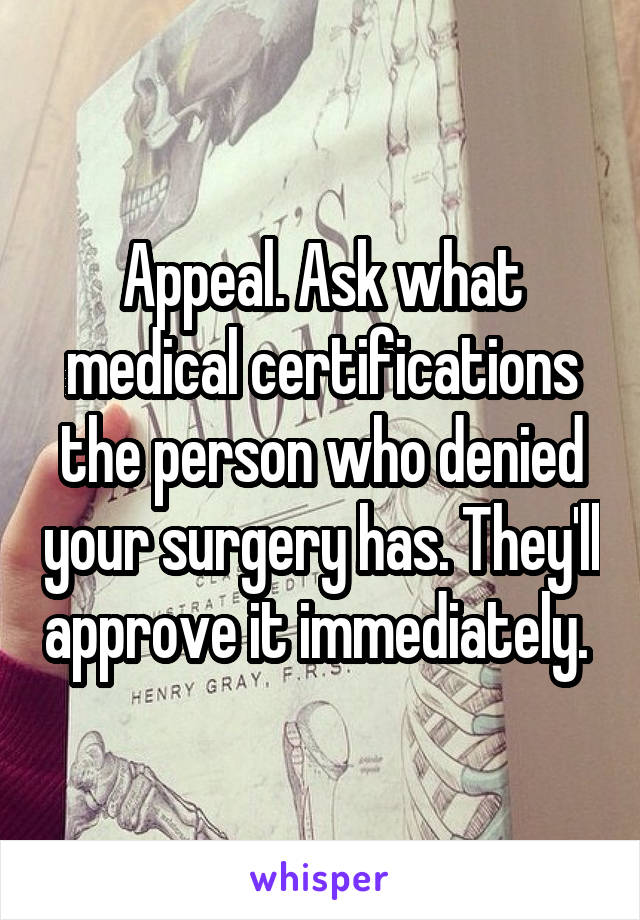 Appeal. Ask what medical certifications the person who denied your surgery has. They'll approve it immediately. 