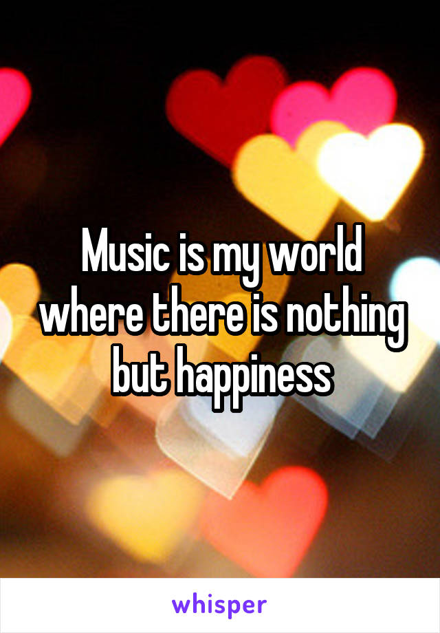 Music is my world where there is nothing but happiness