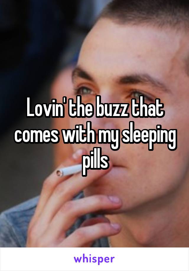 Lovin' the buzz that comes with my sleeping pills