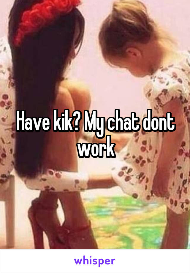 Have kik? My chat dont work