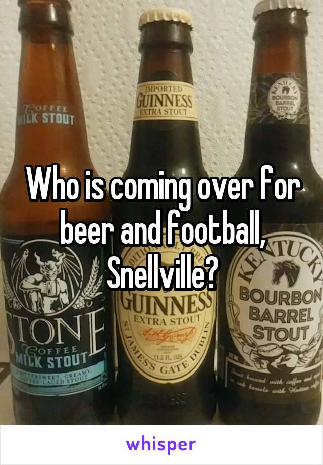 Who is coming over for beer and football, Snellville?