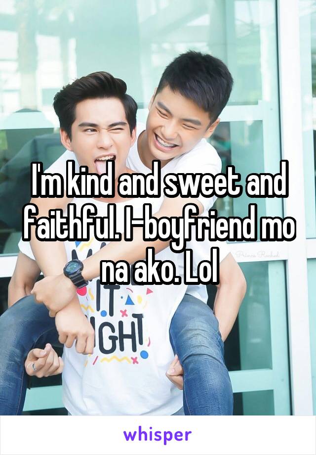 I'm kind and sweet and faithful. I-boyfriend mo na ako. Lol