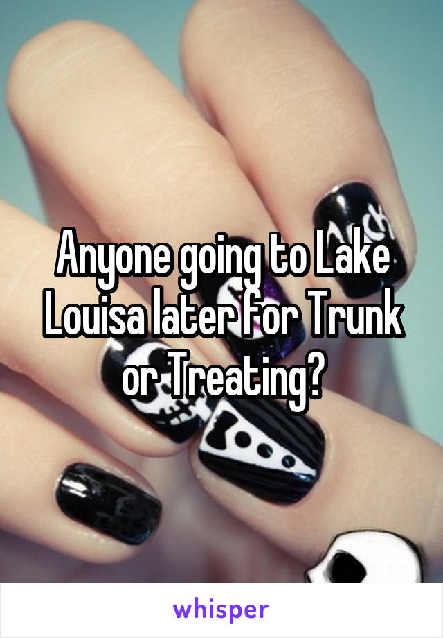 Anyone going to Lake Louisa later for Trunk or Treating?